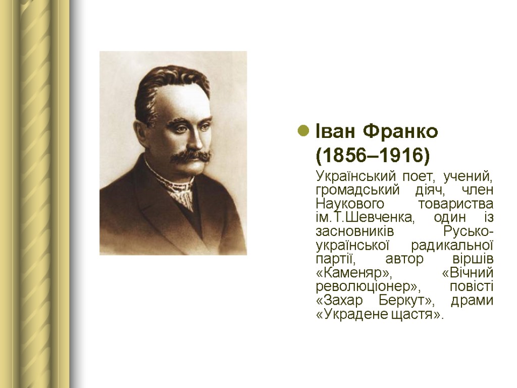 Іван Франко (1856–1916) Український поет, учений, громадський діяч, член Наукового товариства ім.Т.Шевченка, один із